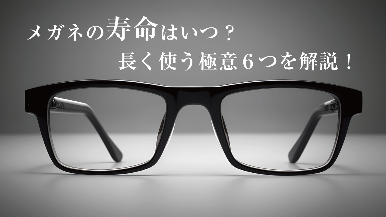 メガネの寿命はいつ？適切な買い替えタイミングと長く使う極意6つを解説。